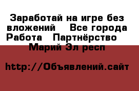 Заработай на игре без вложений! - Все города Работа » Партнёрство   . Марий Эл респ.
